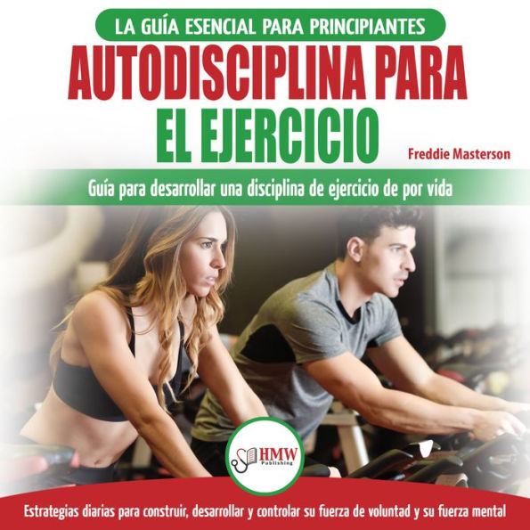 Autodisciplina Para Ejercitar: Guía Para Principiantes Para Aprender A Desarrollar Disciplina De Ejercicio Para La Vida (Libro En Español / Self Discipline Spanish Book)