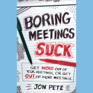 Boring Meetings Suck: Get More Out of Your Meetings, or Get Out of More Meetings