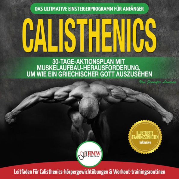 Calisthenics: Der Ultimative Leitfaden Für Calisthenics-übungen Für Anfänger Und Workout-routinen Sowie Ein 30-tägiger Aktionsplan Zum Muskelaufbau (Bücher In Deutsch / Calisthenics German Book)