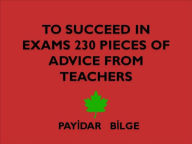 Title: To Succeed in Exams 230 Pieces of Advice from Teachers, Author: PAYIDAR BILGE