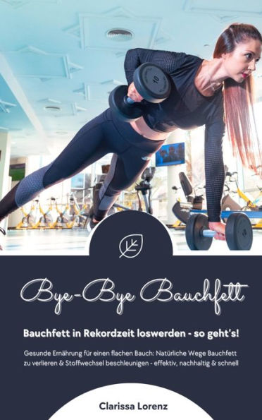 Bye-Bye Bauchfett: Bauchfett in Rekordzeit loswerden - so geht's! (Gesunde Ernährung: Natürliche Wege Bauchfett zu verlieren & Stoffwechsel beschleunigen - effektiv, nachhaltig und schnell)