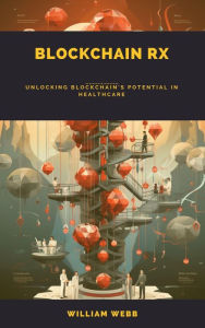 Title: Blockchain Rx: Unlocking Blockchain's Potential in Healthcare, Author: William Webb