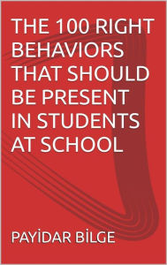 Title: The 100 Right Behaviors That Should Be Present in Students at School, Author: PAYIDAR BILGE