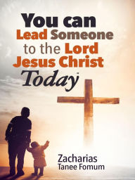 Title: You Can Lead Someone to the Lord Jesus Christ Today (Practical Helps For The Overcomers, #16), Author: Zacharias Tanee Fomum