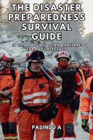 Title: The Disaster Preparedness Survival Guide: 10 Tips on How to Plan and Prepare for Any Emergency, Author: Pasindu A