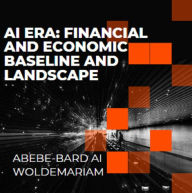 Title: AI Era: Financial and Economic Baseline and Landscape (1A, #1), Author: ABEBE-BARD AI WOLDEMARIAM