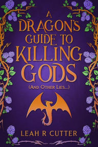 Title: A Dragon's Guide to Killing Gods (And Other Lies), Author: Leah R Cutter