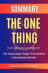 Title: Summary Of The One Thing By Gary Keller & Jay Papasan- The Surprisingly Simple Truth Behind Extraordinary Results (FRANCIS Books, #1), Author: FRANCIS THOMAS