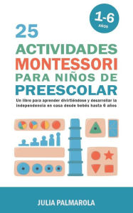 Title: 25 Actividades Montessori Para Niños de Preescolar: Un Libro Para Aprender Divirtiéndose Y Desarrollar la Independencia en Casa Desde Bebés Hasta 6 Años (Libros de Actividades Montessori en Casa y en Clase, #5), Author: JULIA PALMAROLA