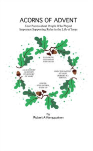 Title: Acorns of Advent- Four Poems about People Who Played Important Supporting Roles in the Life of Jesus, Author: Robert Kemppainen