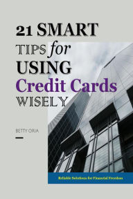 Title: 21 Smart Tips for Using Credit Cards Wisely, Author: Betty Oria