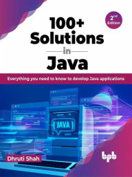 Title: 100+ Solutions in Java: Everything you need to know to develop Java applications - 2nd Edition, Author: Dhruti Shah