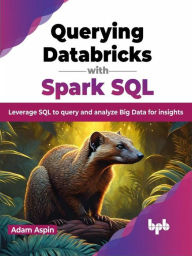 Title: Querying Databricks with Spark SQL: Leverage SQL to Query and Analyze Big Data for Insights, Author: Adam Aspin
