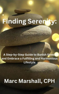 Title: Finding Serenity: A Step-by-Step Guide to Banish Stress and Embrace a Fulfilling and Harmonious Lifestyle