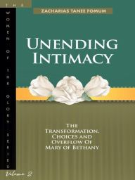 Title: Unending Intimacy: The Transformation, Choices and Overflow of Mary of Bethany (Women of Glory, #2), Author: Zacharias Tanee Fomum