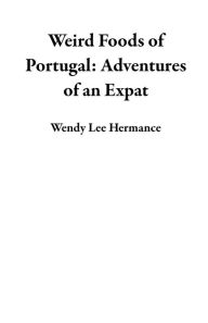 Title: Weird Foods of Portugal: Adventures of an Expat, Author: Wendy Lee Hermance