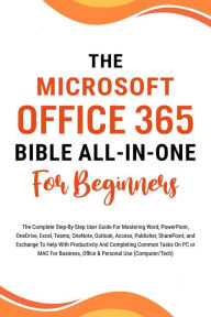 Title: The Microsoft Office 365 Bible All-in-One For Beginners: The Complete Step-By-Step User Guide For Mastering The Microsoft Office Suite To Help With Productivity And Completing Tasks (Computer/Tech), Author: Voltaire Lumiere