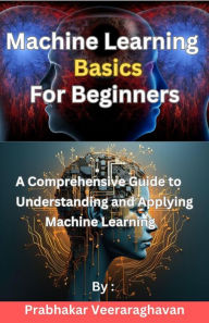 Title: Machine Learning Basics for Beginners, Author: Prabhakar Veeraraghavan
