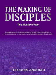 Title: The Making of Disciples: The Master's Way (Other Titles, #12), Author: Theodore Andoseh