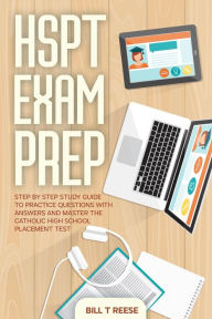 Title: HSPT Exam Prep Step by Step Study Guide to Practice Questions With Answers and Master the Catholic High School Placement Test, Author: Bill T Reese