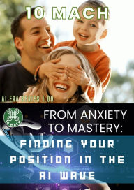 Title: From Anxiety to Mastery: Finding Your Position in the AI Wave (AI Era Series, #1), Author: 10 Mach