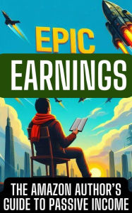 Title: Epic Earnings: The Amazon Author's Guide to Passive Income, Author: Michael Bradford