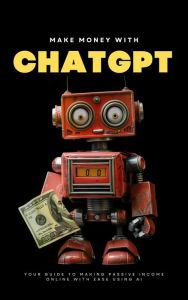 Title: Make Money with ChatGPT: Your Guide to Making Passive Income Online with Ease using AI (AI Wealth Mastery), Author: Ben Preston