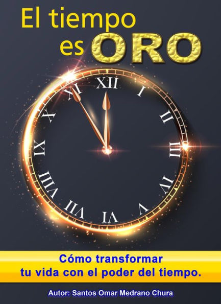 El tiempo es oro. Cómo transformar tu vida con el poder del tiempo.