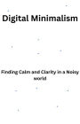 Digital Minimalism-Finding Calm and Clarity in a Noisy World (1, #1)