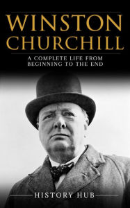 Title: Winston Churchill: A Complete Life from Beginning to the End, Author: History Hub
