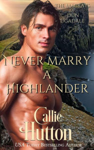 Title: Never Marry a Highlander (The Mackays of Dun Ugadale, #2), Author: Callie Hutton