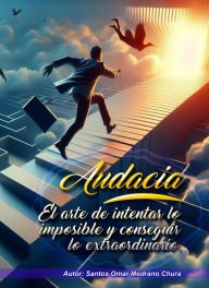 Title: Audacia. El arte de intentar lo imposible y conseguir lo extraordinario., Author: Santos Omar Medrano Chura