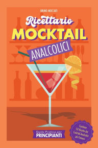 Title: Guida Pratica per Principianti - Ricettario Mocktail Analcolici - Contiene 50 Ricette dei Cocktail Analcolici più Famosi (Cocktail e Mixology), Author: Bruno Mocciati