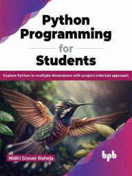 Title: Python Programming for Students: Explore Python in multiple dimensions with project-oriented approach, Author: Nidhi Grover Raheja