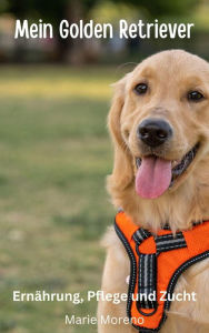 Title: Mein Golden Retriever Ernährung, Pflege und Zucht, Author: Marie Moreno