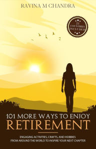 Title: 101 More Ways to Enjoy Retirement: Engaging Activities, Crafts, and Hobbies from Around The World to Inspire Your Next Chapter (Inspired Retirement Living), Author: Ravina M Chandra
