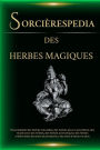 Sorcièrespedia des Herbes Magiques. Encyclopédie des herbes naturelles, des herbes pour la sorcellerie, des rituels avec des herbes, des herbes médicinales, et plus