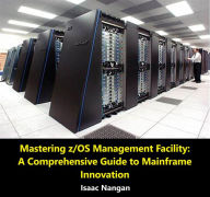 Title: Mastering z/OS Management Facility: A Comprehensive Guide to Mainframe Innovation (Mainframes), Author: Isaac Nangan