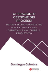 Title: Operazioni e gestione dei processi: Metodi e tecniche per gestire in modo efficiente le operazioni e migliorare la produttività (Amministrazione: La scienza della gestione delle risorse), Author: Domingos Coimbra