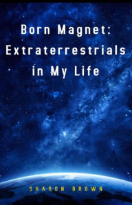 Title: Born Magnet: Extraterrestrials in My Life, Author: Sharon Brown