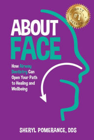 Title: About Face: How Airway Dentistry Can Open Your Path to Healing and Wellbeing, Author: Sheryl Pomerance