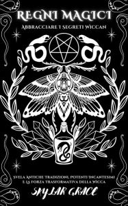 Title: Regni Magici - Abbracciare I Segreti Wiccan - Svela Antiche Tradizioni, Potenti Incantesimi E La Forza Trasformativa Della Wicca, Author: SKYLAR GRACE
