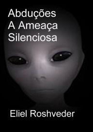 Title: Abduções A Ameaça Silenciosa (Mundos Paralelos e Dimensões, #1), Author: Eliel Roshveder