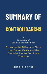 Title: Summary of Controligarchs by Seamus Bruner: Exposing the Billionaire Class, their Secret Deals, and the Globalist Plot to Dominate Your Life, Author: Justin Reese