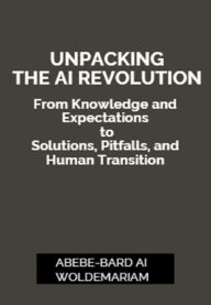 Title: Unpacking the AI Revolution: From Knowledge and Expectations to Solutions, Pitfalls, and Human Transition (1A, #1), Author: ABEBE-BARD AI WOLDEMARIAM