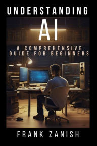 Title: Understanding AI: A Comprehensive Guide for Beginners, Author: Frank Zanish