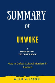 Title: Summary of Unwoke by Ted Cruz: How to Defeat Cultural Marxism in America, Author: Willie M. Joseph