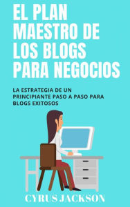 Title: EL PLAN MAESTRO DE LOS BLOGS PARA NEGOCIOS, Author: Cyrus Jackson