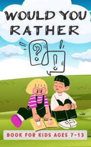 Title: Would You Rather Book For Kids Ages 7-13, Author: Emily Rose