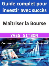 Title: Maîtriser la Bourse : Guide complet pour investir avec succès, Author: YVES SITBON